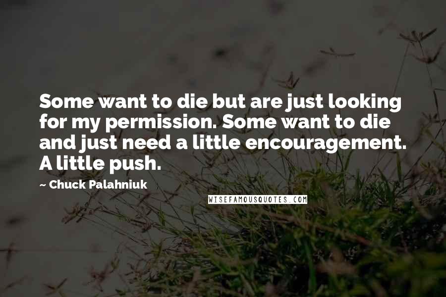 Chuck Palahniuk Quotes: Some want to die but are just looking for my permission. Some want to die and just need a little encouragement. A little push.