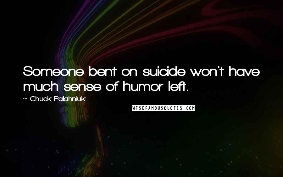 Chuck Palahniuk Quotes: Someone bent on suicide won't have much sense of humor left.