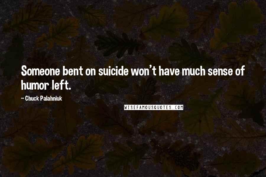 Chuck Palahniuk Quotes: Someone bent on suicide won't have much sense of humor left.