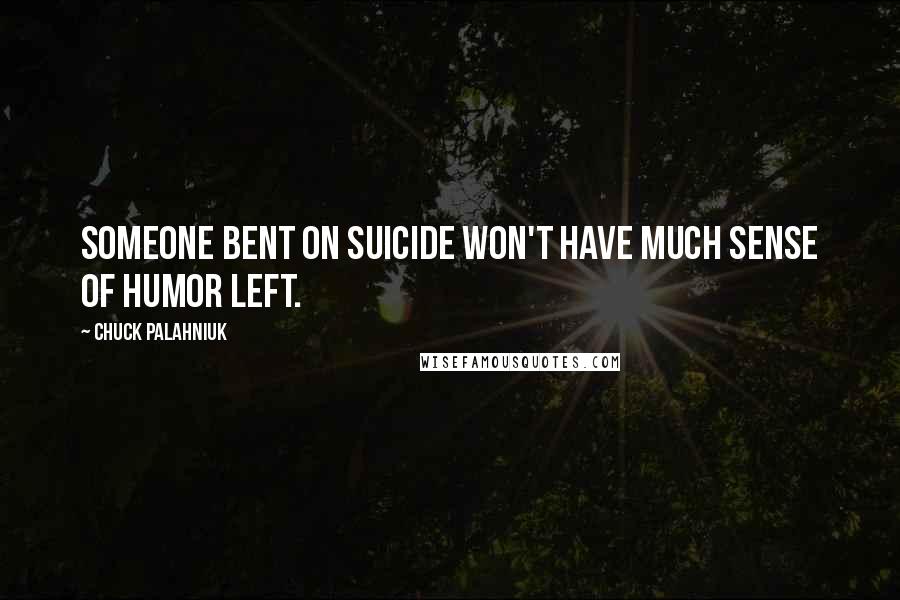 Chuck Palahniuk Quotes: Someone bent on suicide won't have much sense of humor left.