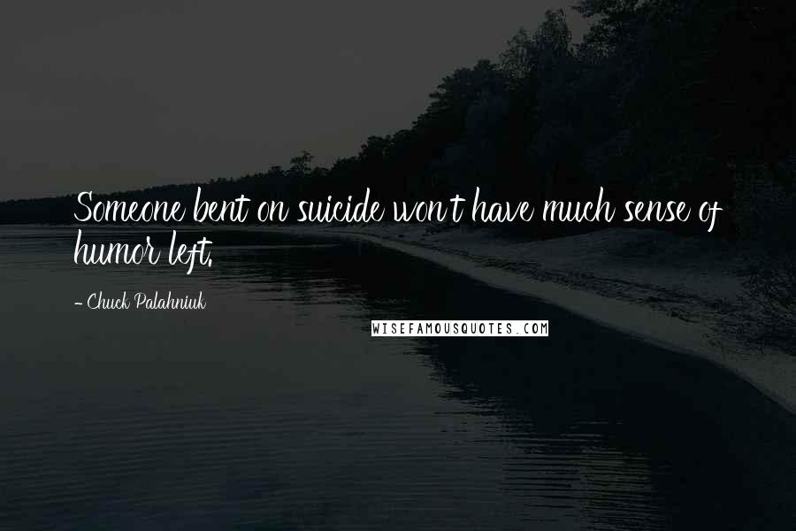 Chuck Palahniuk Quotes: Someone bent on suicide won't have much sense of humor left.