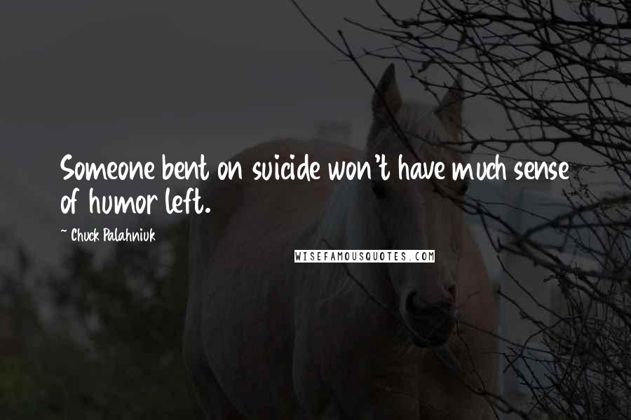 Chuck Palahniuk Quotes: Someone bent on suicide won't have much sense of humor left.