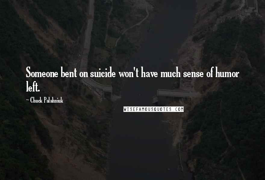 Chuck Palahniuk Quotes: Someone bent on suicide won't have much sense of humor left.