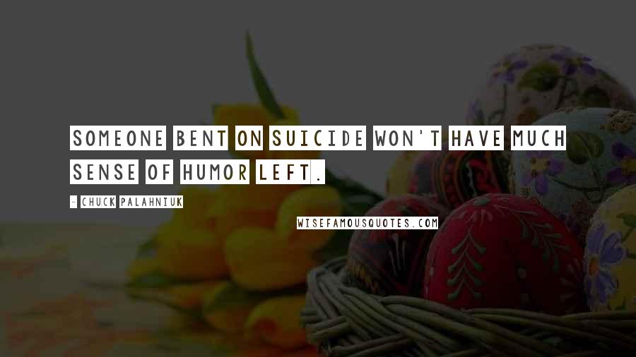 Chuck Palahniuk Quotes: Someone bent on suicide won't have much sense of humor left.
