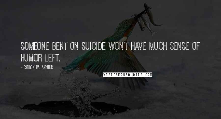 Chuck Palahniuk Quotes: Someone bent on suicide won't have much sense of humor left.