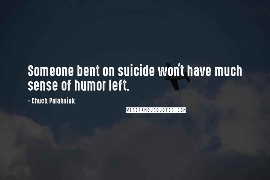 Chuck Palahniuk Quotes: Someone bent on suicide won't have much sense of humor left.