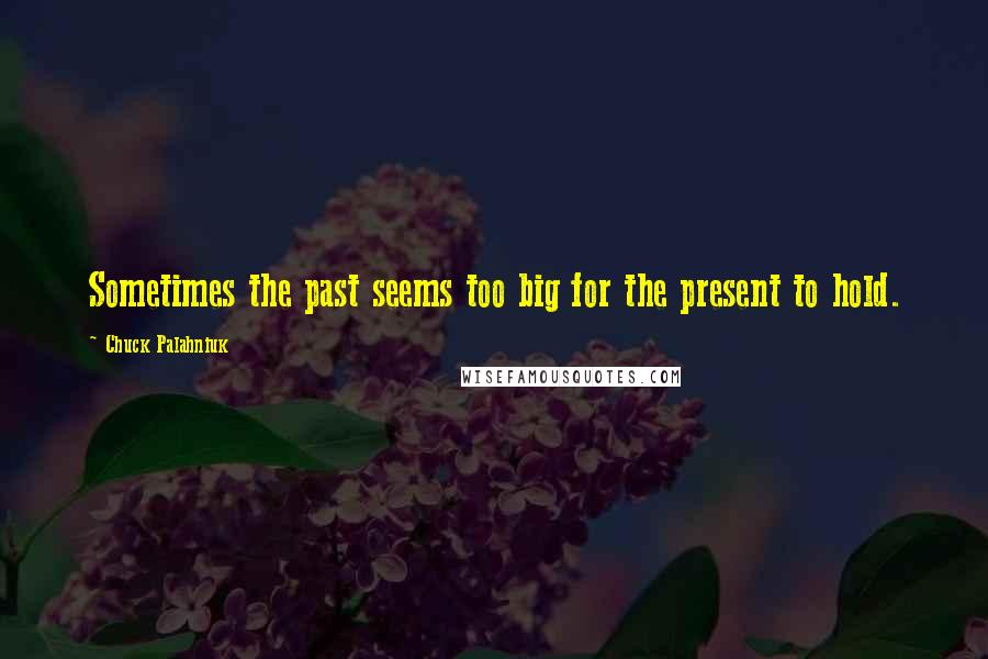 Chuck Palahniuk Quotes: Sometimes the past seems too big for the present to hold.