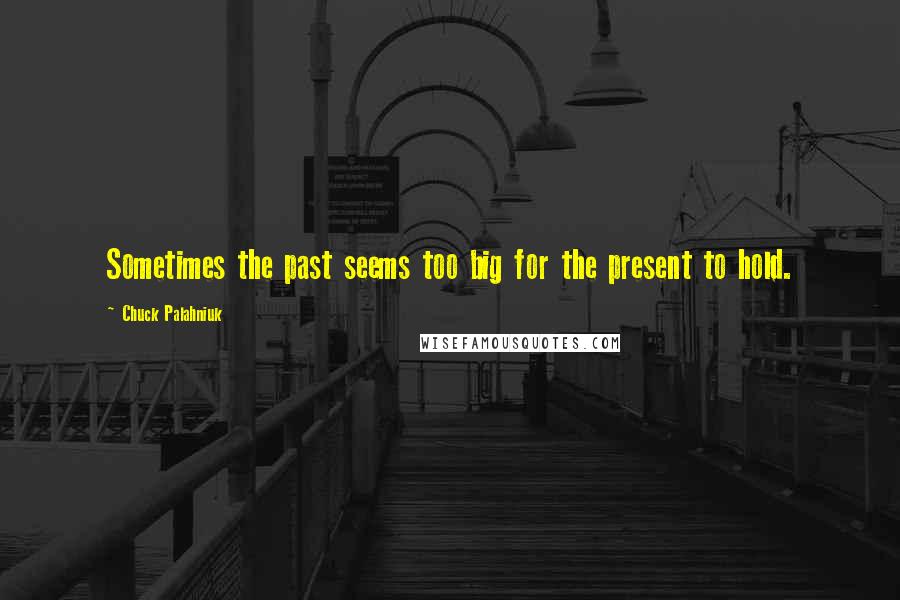 Chuck Palahniuk Quotes: Sometimes the past seems too big for the present to hold.