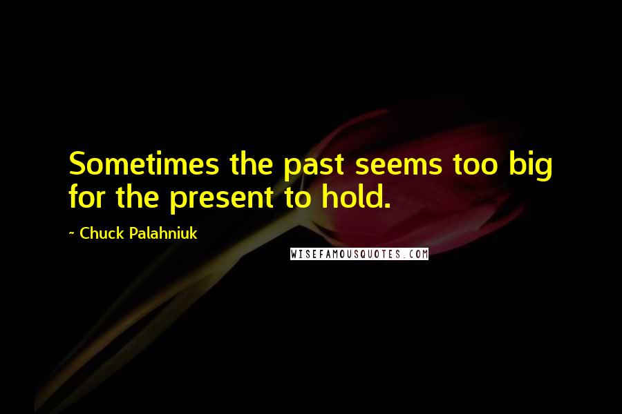 Chuck Palahniuk Quotes: Sometimes the past seems too big for the present to hold.