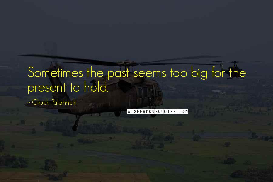 Chuck Palahniuk Quotes: Sometimes the past seems too big for the present to hold.