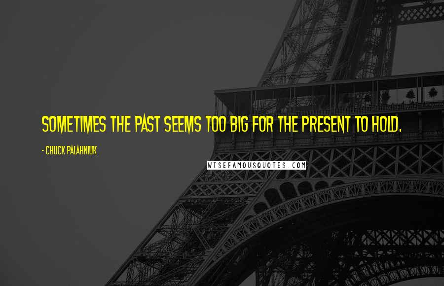 Chuck Palahniuk Quotes: Sometimes the past seems too big for the present to hold.