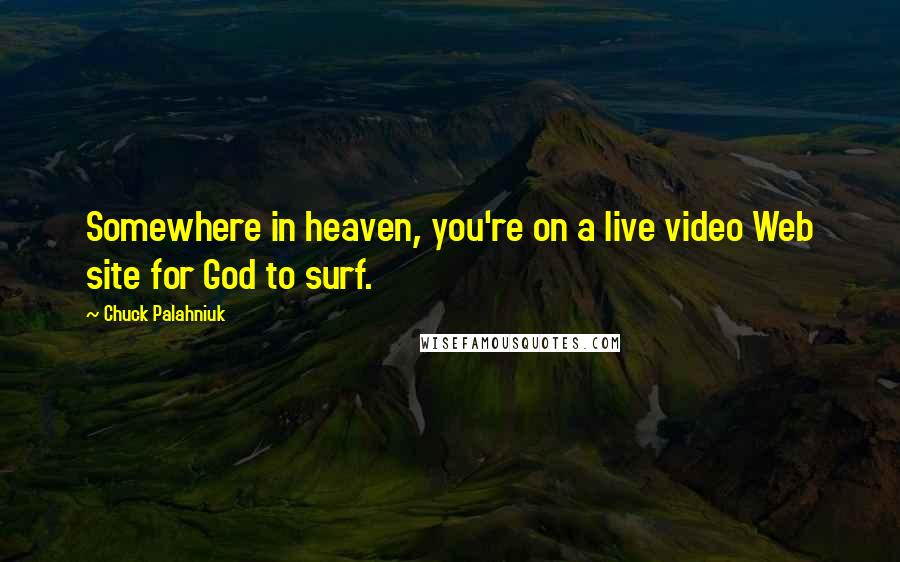Chuck Palahniuk Quotes: Somewhere in heaven, you're on a live video Web site for God to surf.