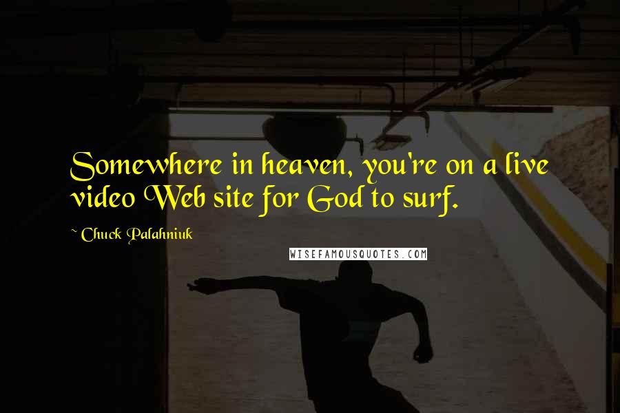 Chuck Palahniuk Quotes: Somewhere in heaven, you're on a live video Web site for God to surf.