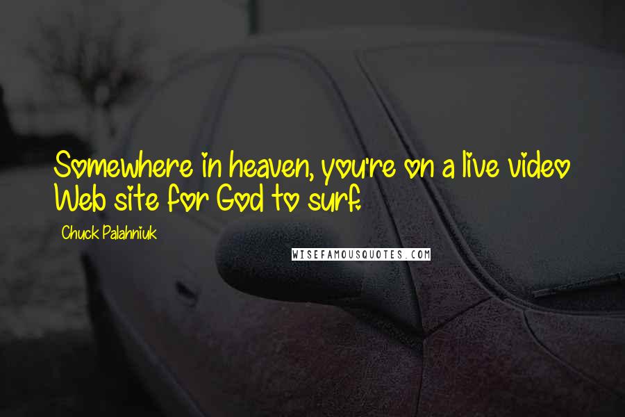 Chuck Palahniuk Quotes: Somewhere in heaven, you're on a live video Web site for God to surf.
