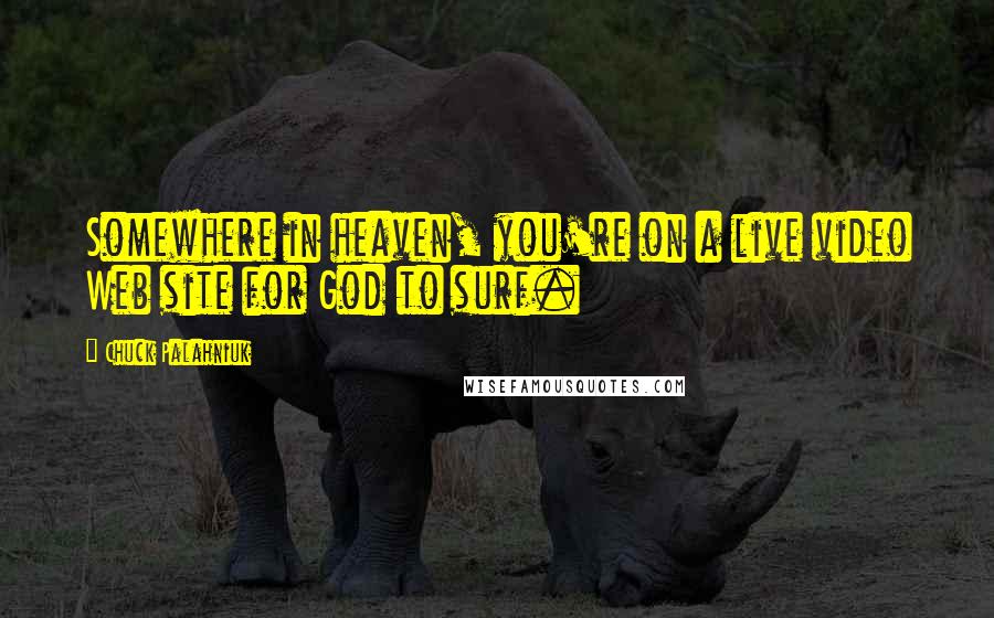 Chuck Palahniuk Quotes: Somewhere in heaven, you're on a live video Web site for God to surf.