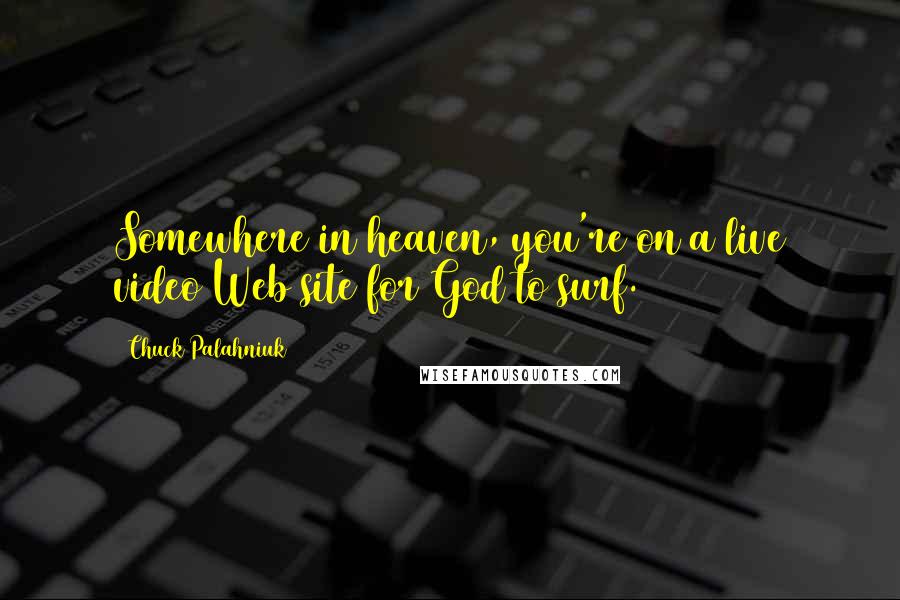 Chuck Palahniuk Quotes: Somewhere in heaven, you're on a live video Web site for God to surf.