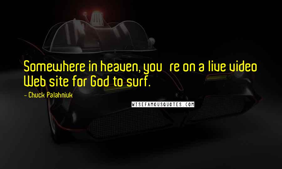 Chuck Palahniuk Quotes: Somewhere in heaven, you're on a live video Web site for God to surf.