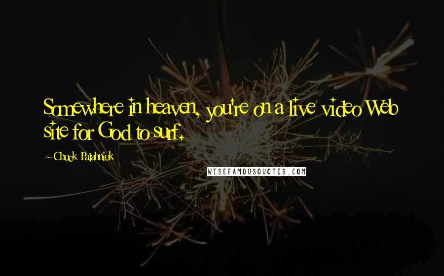 Chuck Palahniuk Quotes: Somewhere in heaven, you're on a live video Web site for God to surf.