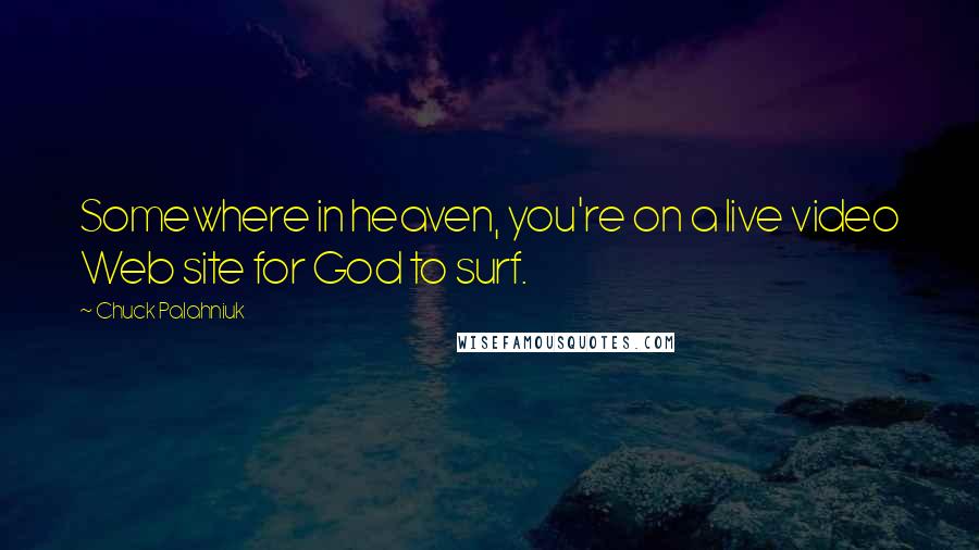 Chuck Palahniuk Quotes: Somewhere in heaven, you're on a live video Web site for God to surf.