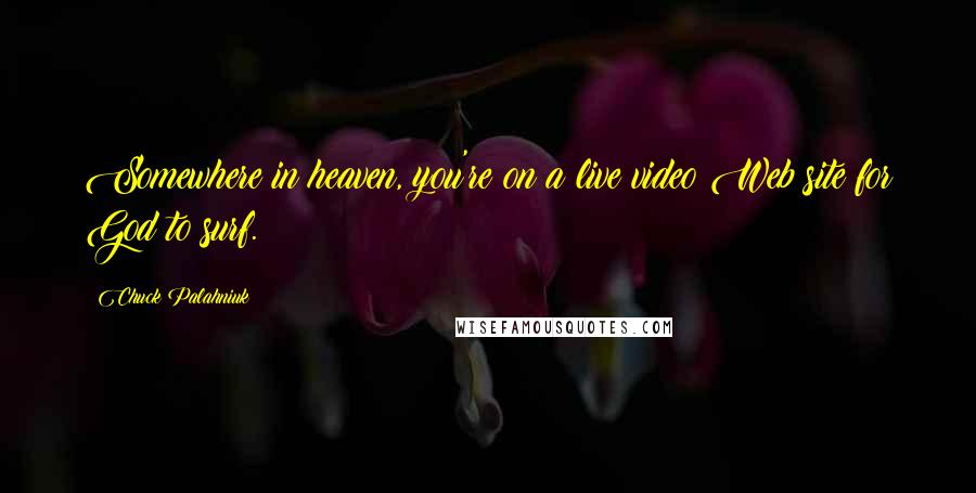 Chuck Palahniuk Quotes: Somewhere in heaven, you're on a live video Web site for God to surf.