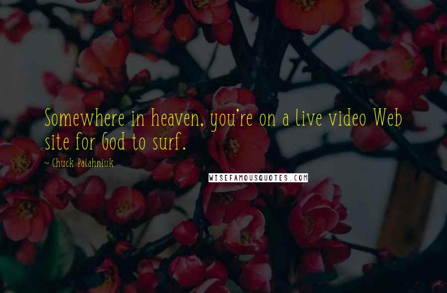 Chuck Palahniuk Quotes: Somewhere in heaven, you're on a live video Web site for God to surf.