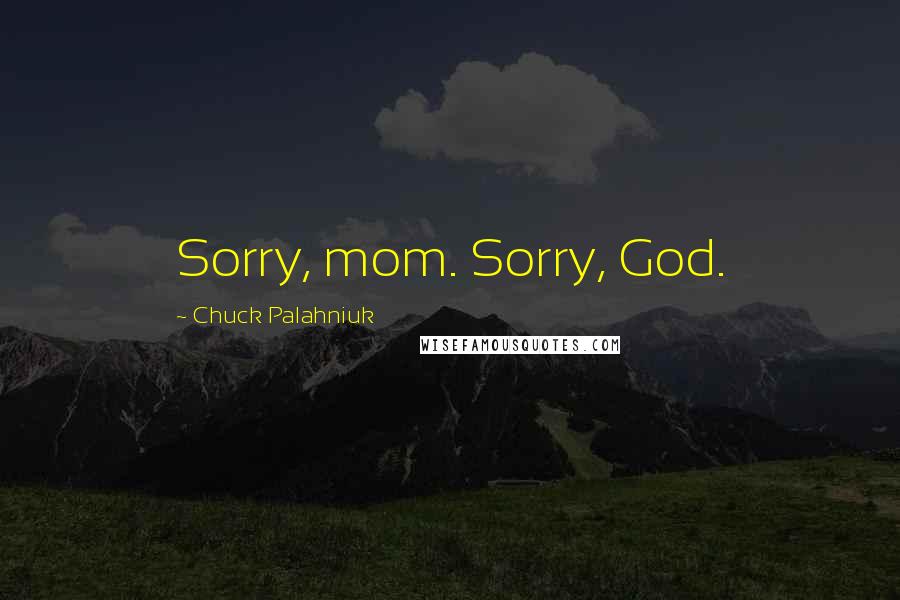 Chuck Palahniuk Quotes: Sorry, mom. Sorry, God.