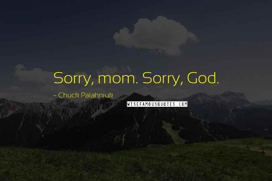 Chuck Palahniuk Quotes: Sorry, mom. Sorry, God.