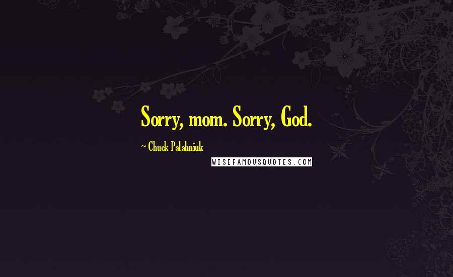 Chuck Palahniuk Quotes: Sorry, mom. Sorry, God.