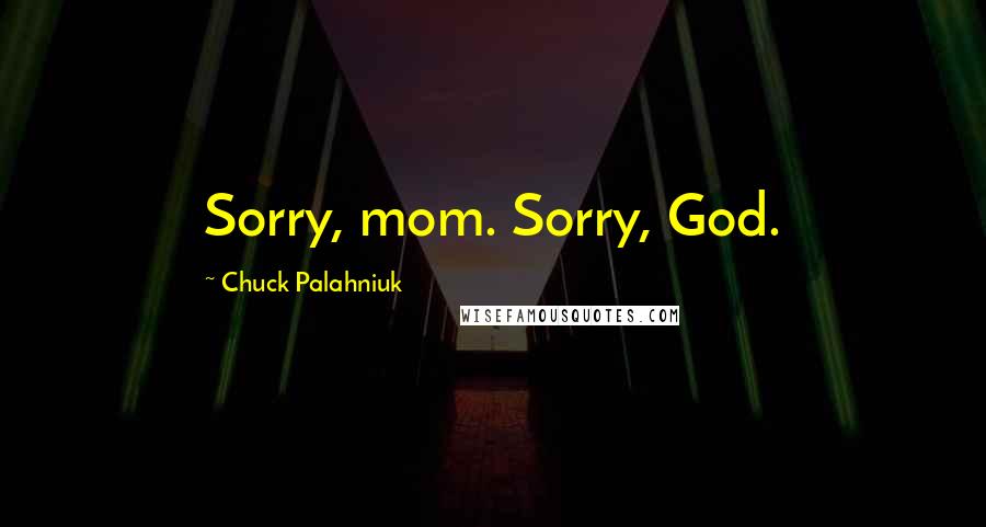 Chuck Palahniuk Quotes: Sorry, mom. Sorry, God.