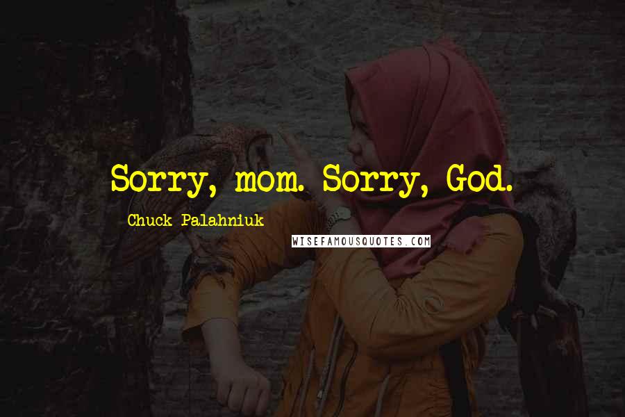 Chuck Palahniuk Quotes: Sorry, mom. Sorry, God.