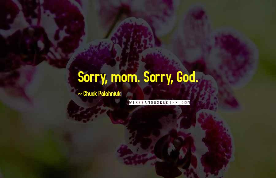 Chuck Palahniuk Quotes: Sorry, mom. Sorry, God.