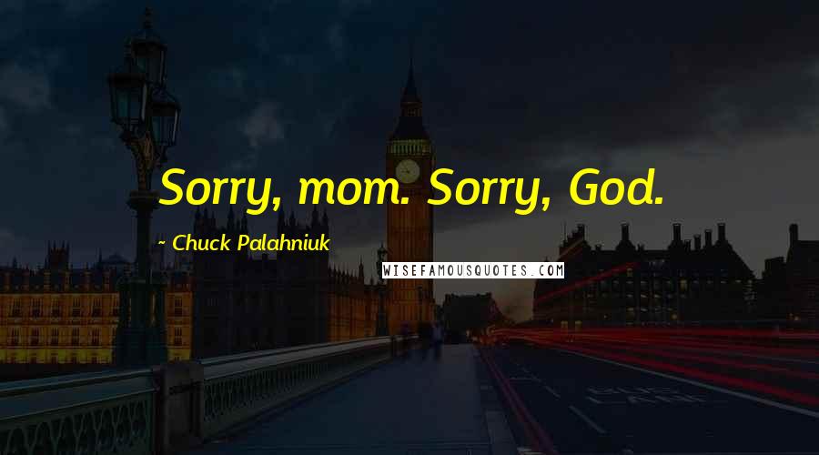 Chuck Palahniuk Quotes: Sorry, mom. Sorry, God.