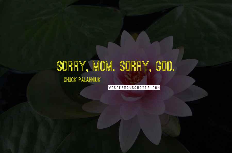 Chuck Palahniuk Quotes: Sorry, mom. Sorry, God.