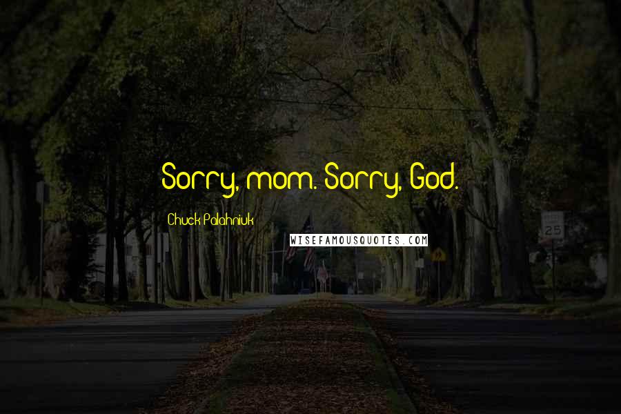 Chuck Palahniuk Quotes: Sorry, mom. Sorry, God.