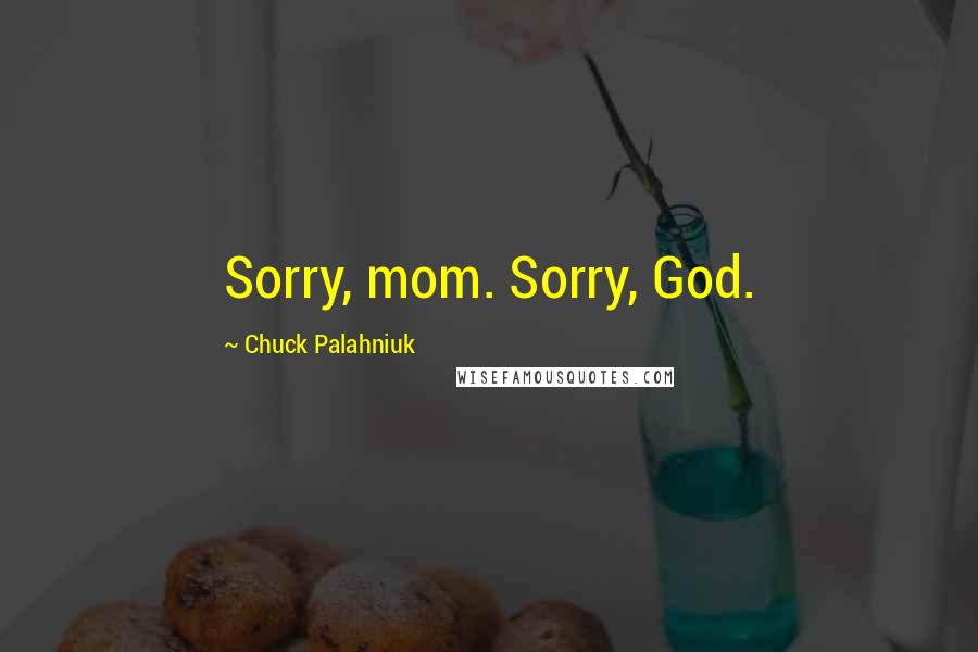 Chuck Palahniuk Quotes: Sorry, mom. Sorry, God.