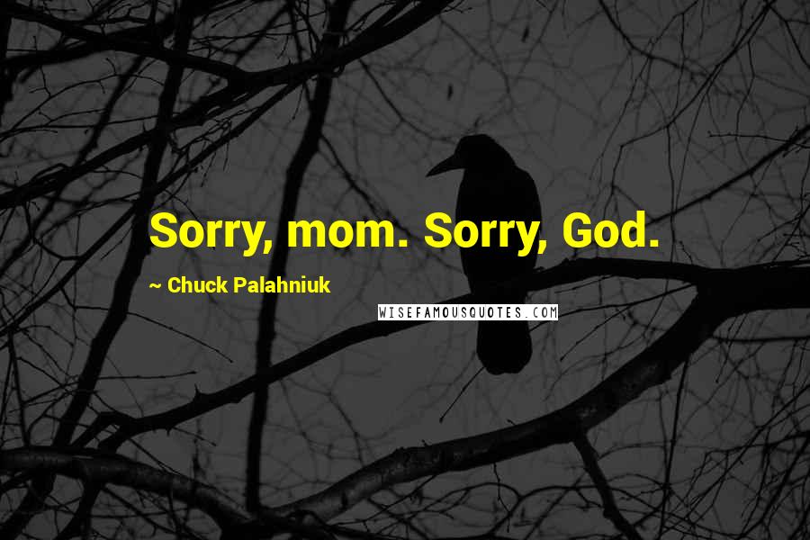 Chuck Palahniuk Quotes: Sorry, mom. Sorry, God.