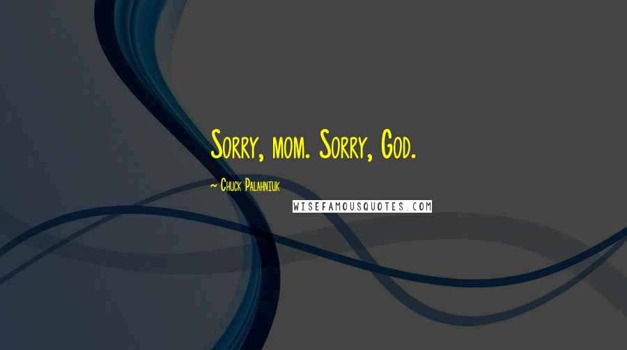 Chuck Palahniuk Quotes: Sorry, mom. Sorry, God.