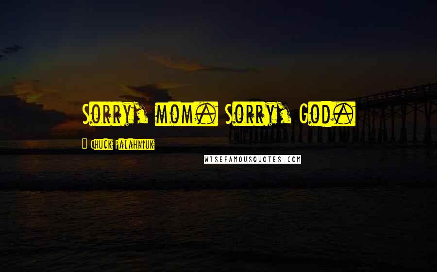 Chuck Palahniuk Quotes: Sorry, mom. Sorry, God.