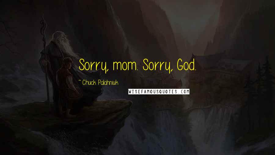 Chuck Palahniuk Quotes: Sorry, mom. Sorry, God.