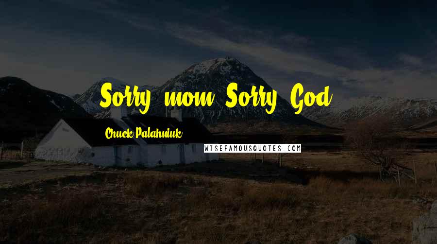 Chuck Palahniuk Quotes: Sorry, mom. Sorry, God.