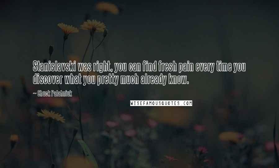 Chuck Palahniuk Quotes: Stanislavski was right, you can find fresh pain every time you discover what you pretty much already know.