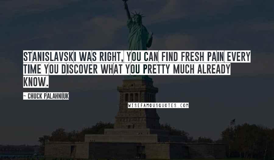 Chuck Palahniuk Quotes: Stanislavski was right, you can find fresh pain every time you discover what you pretty much already know.