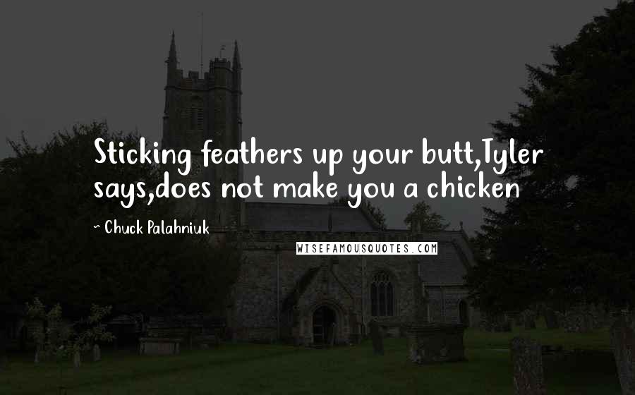 Chuck Palahniuk Quotes: Sticking feathers up your butt,Tyler says,does not make you a chicken