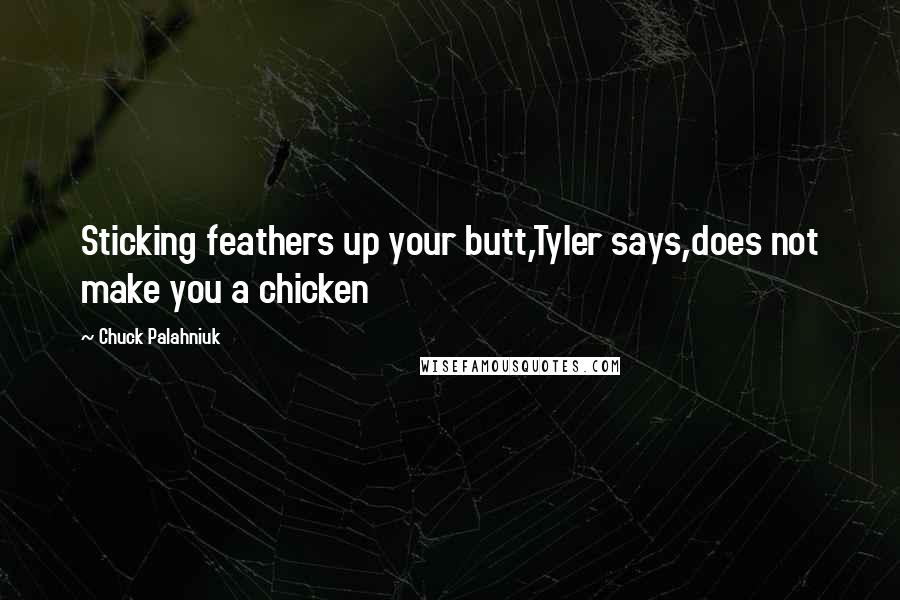 Chuck Palahniuk Quotes: Sticking feathers up your butt,Tyler says,does not make you a chicken