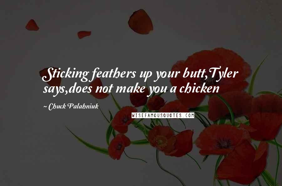 Chuck Palahniuk Quotes: Sticking feathers up your butt,Tyler says,does not make you a chicken