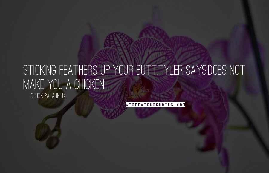 Chuck Palahniuk Quotes: Sticking feathers up your butt,Tyler says,does not make you a chicken