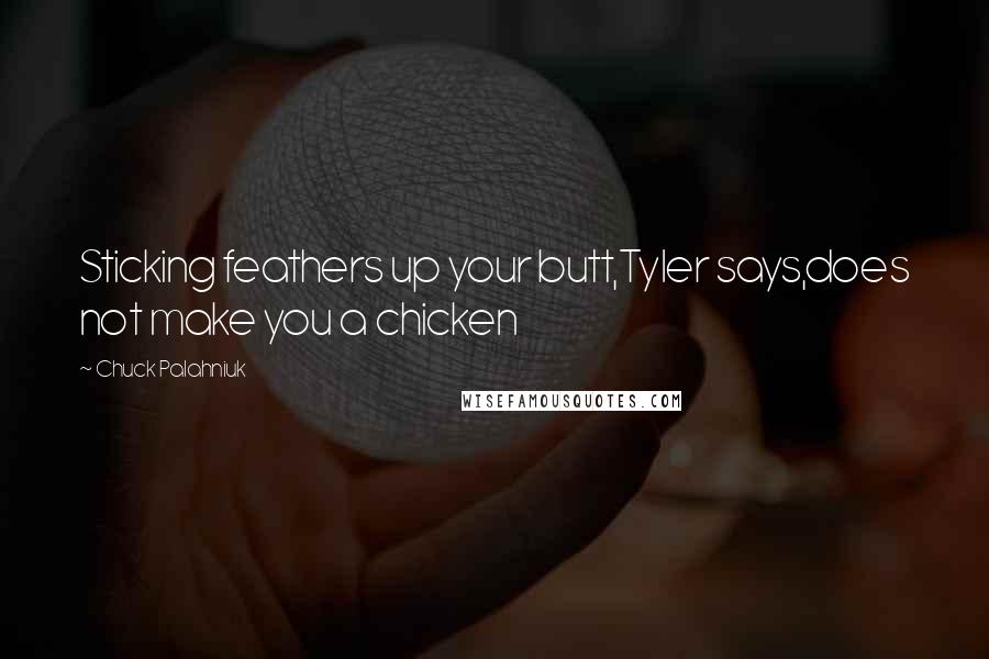 Chuck Palahniuk Quotes: Sticking feathers up your butt,Tyler says,does not make you a chicken