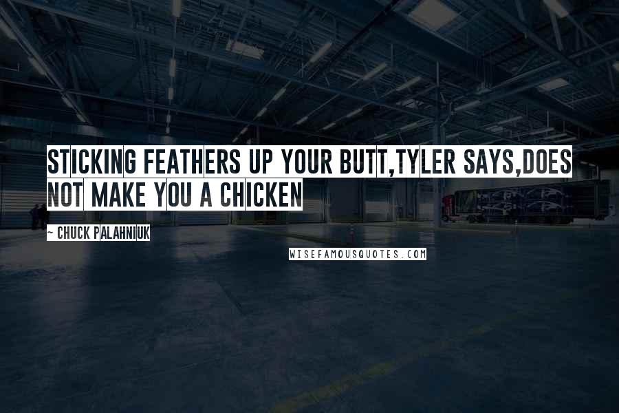 Chuck Palahniuk Quotes: Sticking feathers up your butt,Tyler says,does not make you a chicken