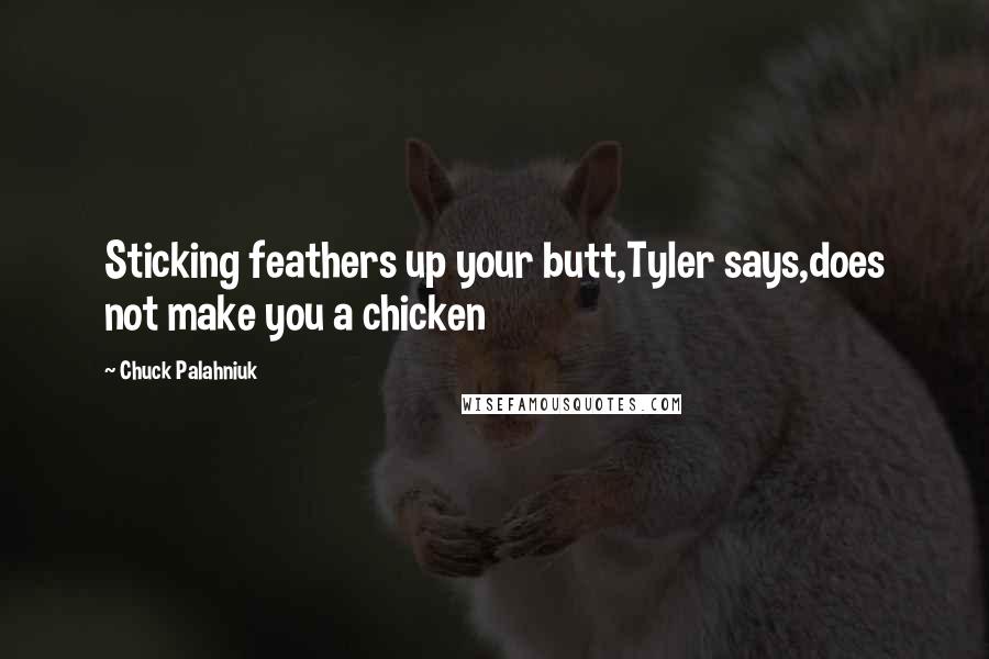 Chuck Palahniuk Quotes: Sticking feathers up your butt,Tyler says,does not make you a chicken