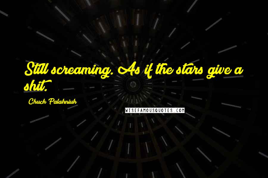 Chuck Palahniuk Quotes: Still screaming. As if the stars give a shit.